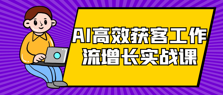 AI高效获客工作流增长实战课-七量思维