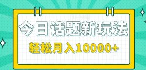 今日话题新玩法，零成本零门槛单条作品百万流量，月入10000+-七量思维