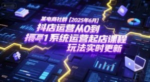 某电商社群【2025年6月】抖店运营从0到1系统运营起店课程,抖店最新玩法实时更新-七量思维