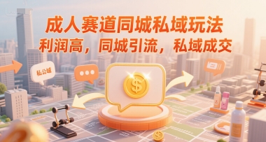 成人赛道同城私域玩法，利润高，同城引流，私域成交-七量思维