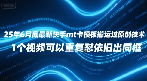 25年6月底最新快手mt卡模板搬运过原创技术，1个视频可以重复怼依旧出同框-七量思维