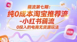 薅流第七期：纯0成本淘宝推荐流-小红书薅流最新版目，0投入的电商无货源玩法(附赠往期)-七量思维