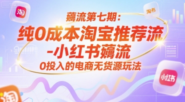 薅流第七期：纯0成本淘宝推荐流-小红书薅流最新版目，0投入的电商无货源玩法(附赠往期)-七量思维