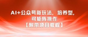 AI+公众号新玩法之培养型，可矩阵操作【附带项目教程】-七量思维