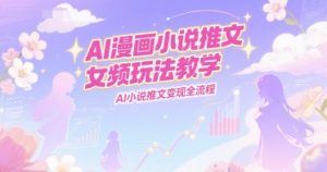 AI漫画小说推文女频玩法教学，AI小说推文变现全流程-七量思维