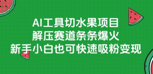 AI工具切水果项目，解压赛道条条爆火，新手小白也可快速吸粉变现-七量思维