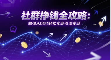 社群挣钱全攻略：教你从0到1轻松实现引流变现-七量思维