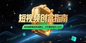 2025短视频创富指南,前后端思维加系统算法,12节课实现月入过万-七量思维