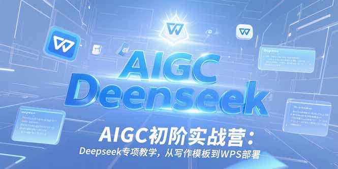 AIGC初阶实战营：Deepseek专项教学，从写作模板到WPS部署-七量思维