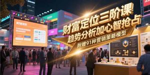 财富定位三阶课,趋势分析加心智抢占,附赠91种营销策略模型-七量思维
