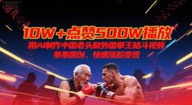 10W+点赞500W播放，用AI制作中国老头和外国拳王格斗视频，条条原创，快速涨粉变现-七量思维