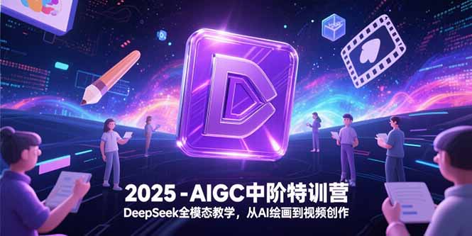 2025-AIGC中阶特训营，DeepSeek全模态教学，从AI绘画到视频创作-七量思维