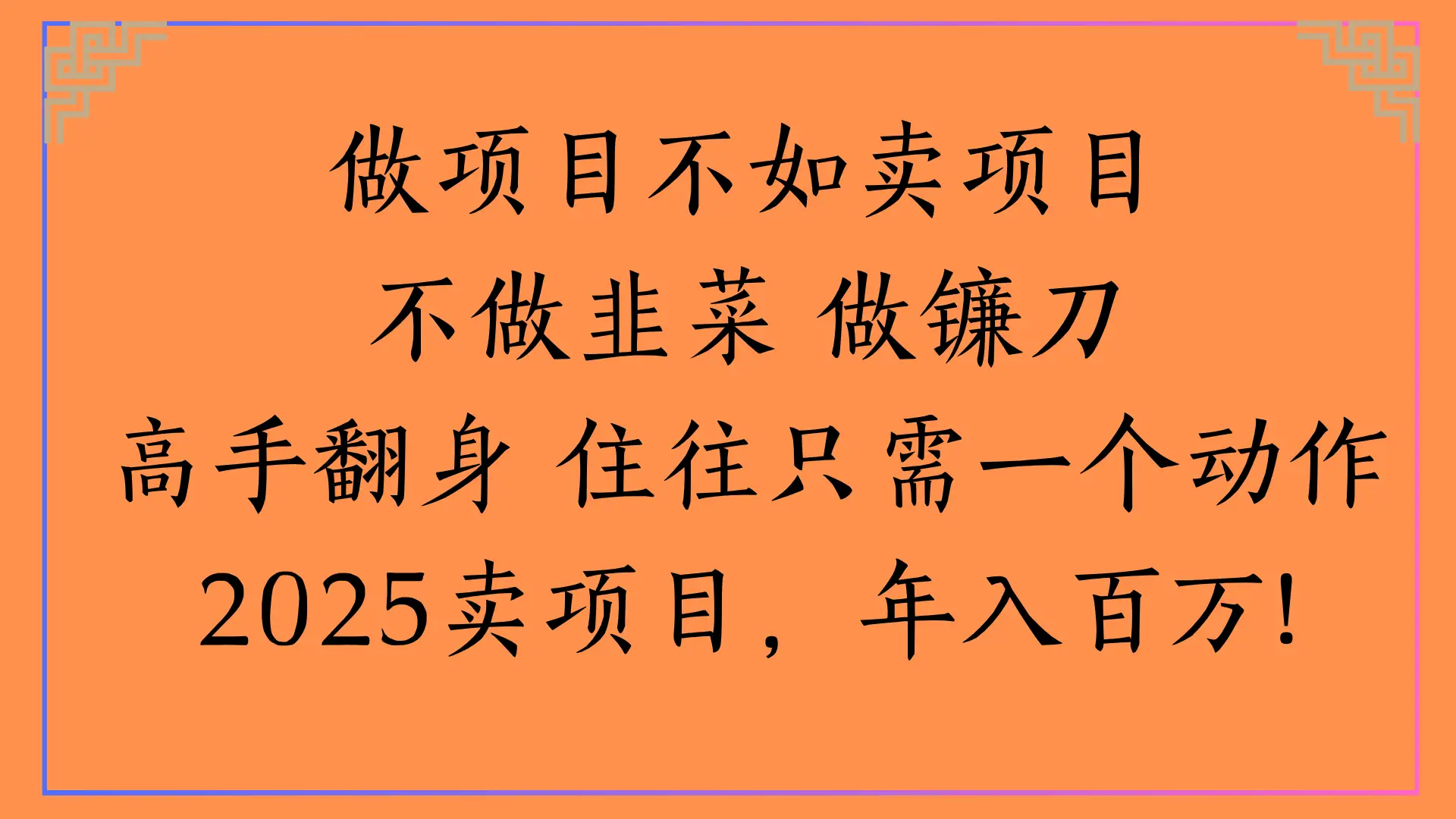 做项目不如卖项目不做韭菜 做镰刀高手翻身 住往只需一个动作2025卖项目，年入百万!-创业猫