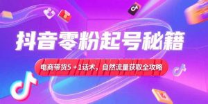 抖音零粉起号秘籍，电商带货5+1话术，自然流量获取实操流程-七量思维