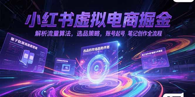 小红书虚拟电商掘金，解析流量算法，选品策略，账号起号，笔记创作全流程-七量思维