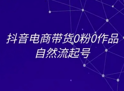 抖音电商带货0粉0作品自然流起号，抖音电商教程-七量思维