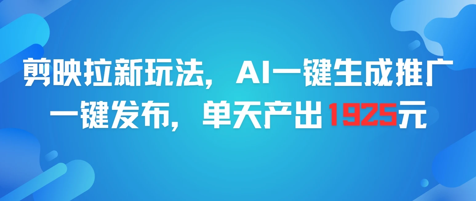 剪映拉新玩法，AI一键生成推广，一件发布，单天最高产出1925元-创业猫