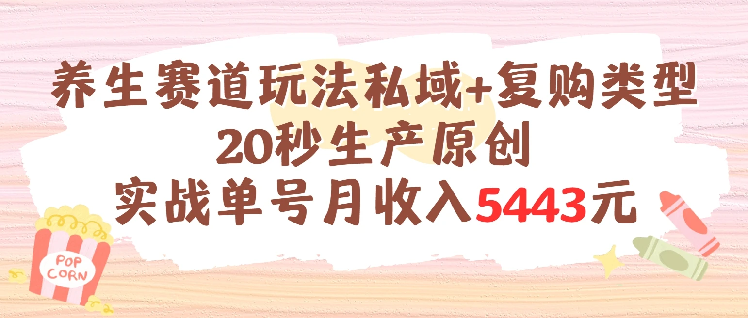 养生赛道玩法私域+复购类型，20秒生产原创实战单号月收入5443元-创业猫