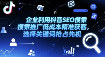 企业利用抖音SEO搜索推广低成本精准获客，选择关键词抢占先机-七量思维
