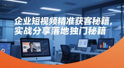 企业短视频精准获客秘籍，实战分享落地独门秘籍-七量思维