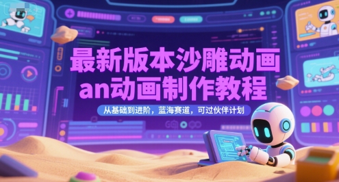 最新版本沙雕动画an动画制作教程，从基础到进阶，蓝海赛道，可过伙伴计划-七量思维