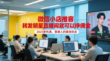 微信小店推客，转发明星直播间就可以挣佣金，2025新机遇，普通人的最佳机会-七量思维