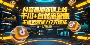 抖音直播新课上线,千川+自然流破圈,主播运营能力7天速成 (6-7月新课-七量思维