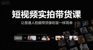 短视频实拍带货课,让普通人拍摄带货像吃饭一样简单-七量思维