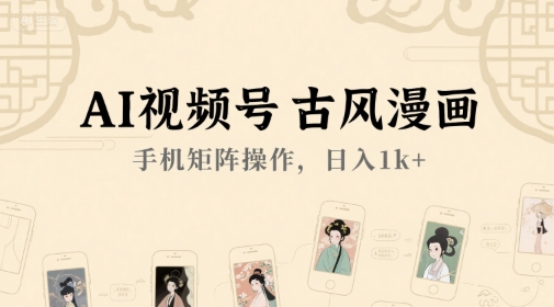 AI视频号古风漫画，手机矩阵操作，日入1k+-七量思维