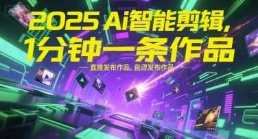 【精】2025Ai智能剪辑，不需要剪辑，直接发布作品，自动剪辑，1分钟一条作品-创业猫