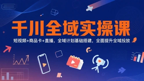 【精】千川全域实操课，短视频+商品卡+直播，全域计划基础搭建，全面提升全域投放-创业猫