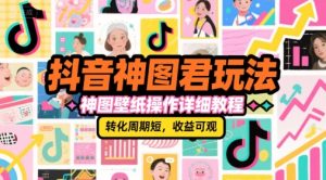 抖音神图君玩法,神图壁纸操作详细教程,转化周期短,收益可观-七量思维