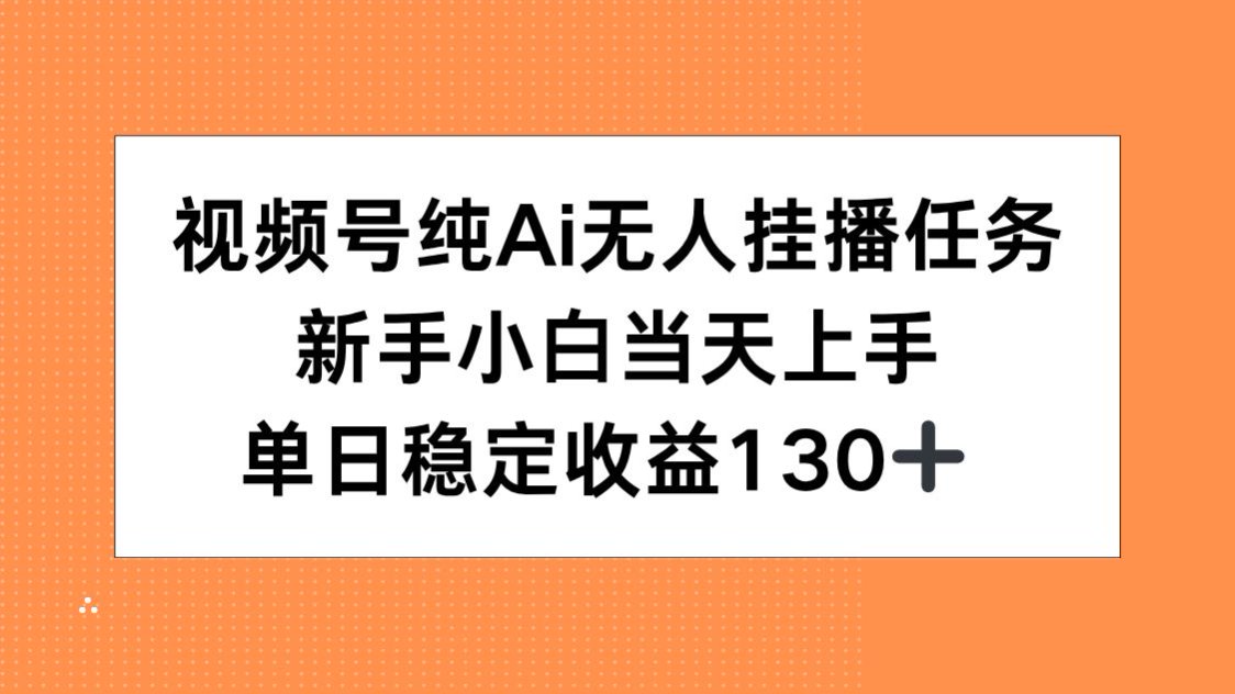 视频号纯AI无人挂播任务，新手小白当天上手，单日稳定收益130+-七量思维