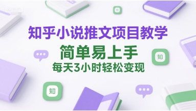 知乎小说推文项目教学，简单易上手，每天3小时轻松变现-七量思维