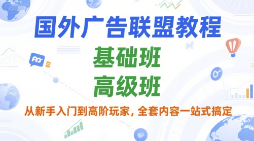 国外广告联盟教程，基础班和高级班，从新手入门到高阶玩家，全套内容一站式搞定-七量思维