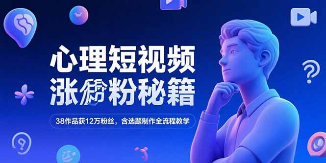 心理短视频涨粉秘籍，38作品获12万粉丝，含选题制作全流程教学-七量思维