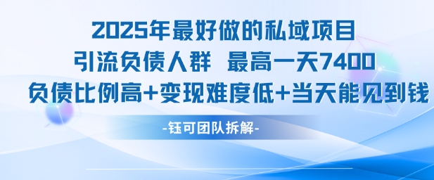 2025年最好做的私域项目，引流负债人群，最高一天变现7.4k，人群占比高，变现难度低，当天就能见到钱-七量思维