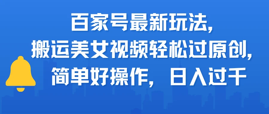 百家号最新玩法，搬运美女视频轻松过原创，简单好操作，日入过千-创业猫