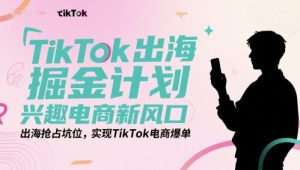 TikTok出海掘金计划,兴趣电商新风口,出海抢占坑位,实现TikTok电商爆单-七量思维
