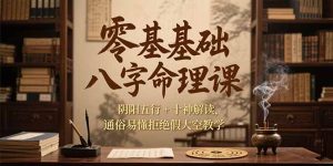 零基础八字命理课,阴阳五行+十神解读,通俗易懂拒绝假大空教学-七量思维