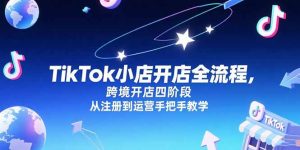 TikTok小店开店全流程，跨境开店四阶段，从注册到运营手把手教学-七量思维