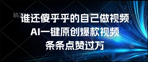谁还傻乎乎的自己做视频？AI一键原创爆款视频，条条点赞过万，简单方便，好操作【揭秘】-七量思维