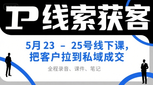 IP线索获客5月23-25号线下课，把客户拉到私域成交(录音+课件+笔记)-七量思维