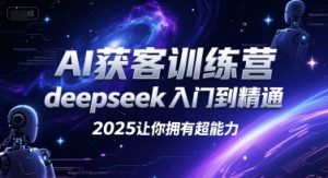 AI获客训练营，deepseek入门到精通，2025让你拥有超能力-七量思维