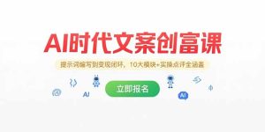 AI时代文案创富课，提示词编写到变现闭环，10大模块+实操点评全涵盖-七量思维