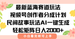 最新视频号创作者分成民间故事玩法，AI一键生成爆款视频，轻松日入2000+-七量思维