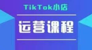 TikTok小店运营实操课，TK​小店运营实操+疑难答疑-七量思维