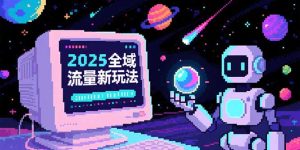 2025全域流量新玩法，O5A无潜入池方法论，基础逻辑+实战技巧全解析-七量思维