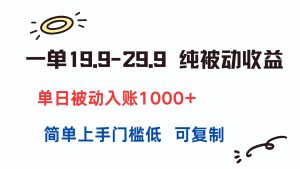 一单19.9-29.9 纯被动收益 单日被动入账1000+ 简单上手门槛低 可复制-七量思维