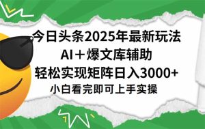 今日头条2025年最新玩法，一键生成爆款，轻松实现矩阵日入3000+-七量思维